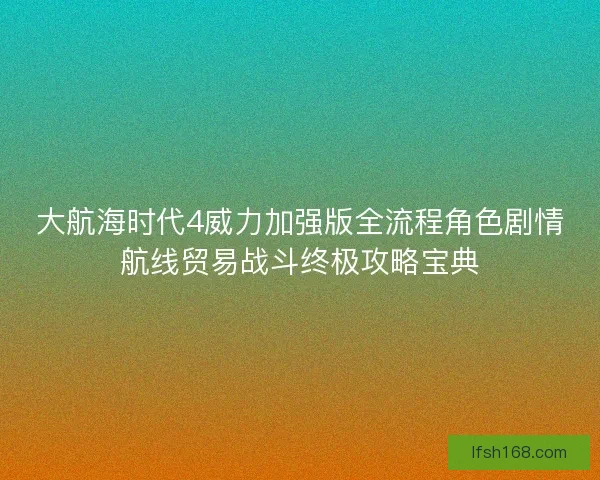 大航海时代4威力加强版全流程角色剧情航线贸易战斗终极攻略宝典