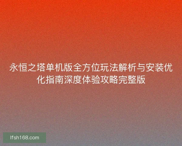 永恒之塔单机版全方位玩法解析与安装优化指南深度体验攻略完整版