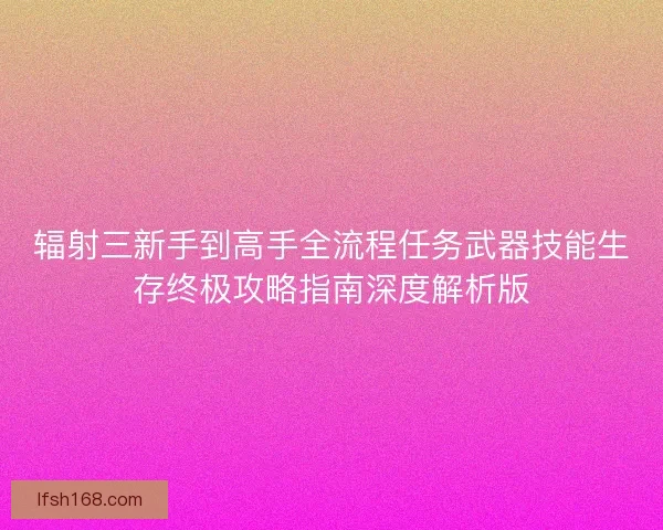 辐射三新手到高手全流程任务武器技能生存终极攻略指南深度解析版
