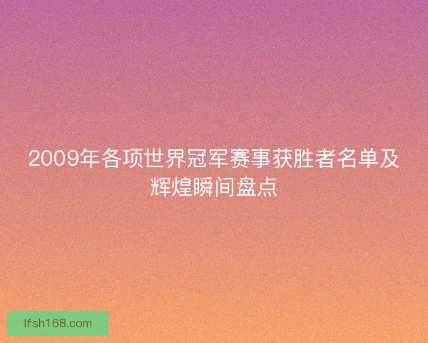 2009年各项世界冠军赛事获胜者名单及辉煌瞬间盘点